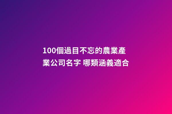 100個過目不忘的農業產業公司名字 哪類涵義適合